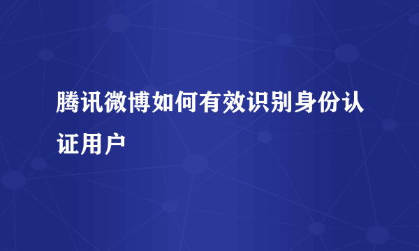 腾讯微博如何有效识别身份认证用户