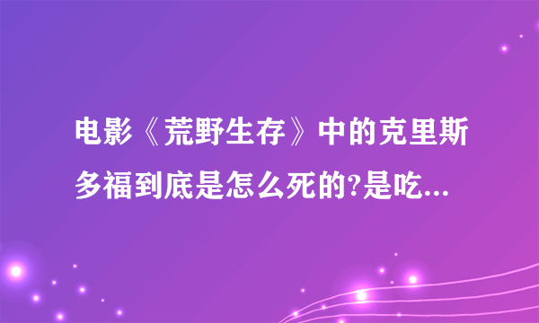 电影《荒野生存》中的克里斯多福到底是怎么死的?是吃有毒的草中毒死的吗?像梭罗一样生活难道不好吗？