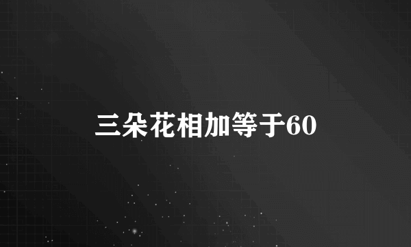 三朵花相加等于60