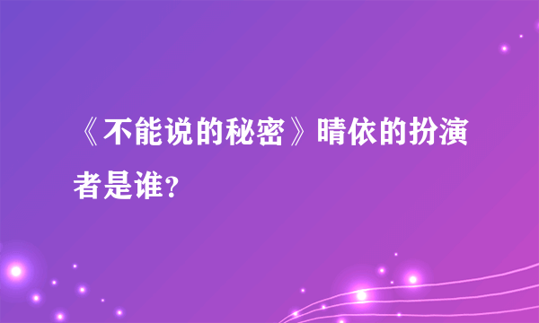 《不能说的秘密》晴依的扮演者是谁？