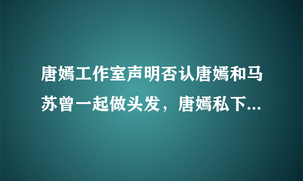 唐嫣工作室声明否认唐嫣和马苏曾一起做头发，唐嫣私下到底是个怎样的人？