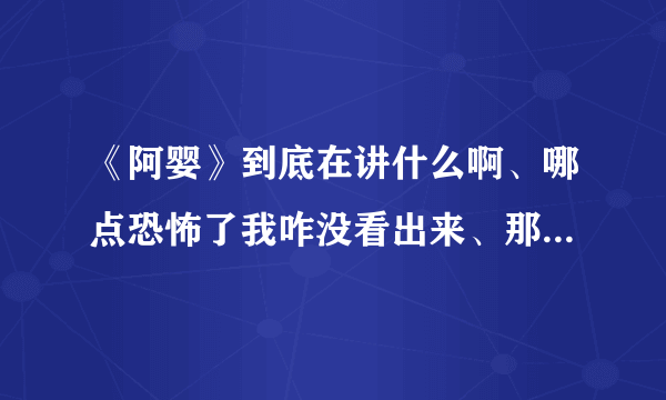 《阿婴》到底在讲什么啊、哪点恐怖了我咋没看出来、那个阿婴到底发生了什么事、结局是啥、