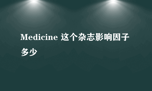 Medicine 这个杂志影响因子多少