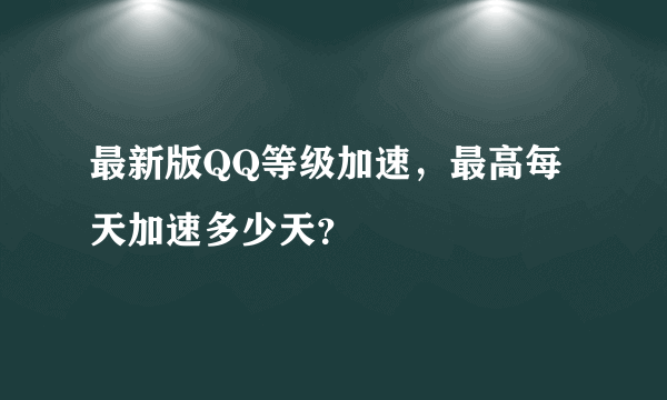 最新版QQ等级加速，最高每天加速多少天？