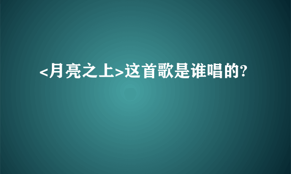 <月亮之上>这首歌是谁唱的?