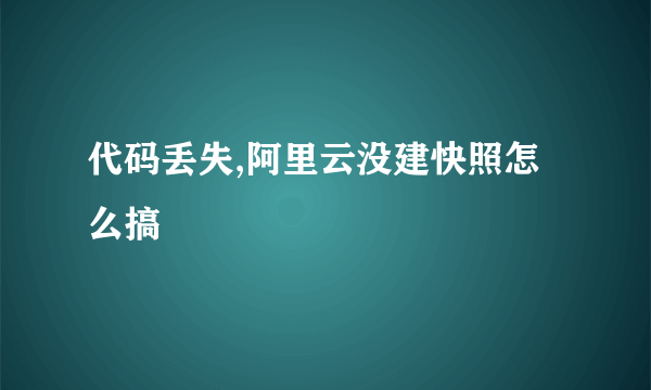 代码丢失,阿里云没建快照怎么搞