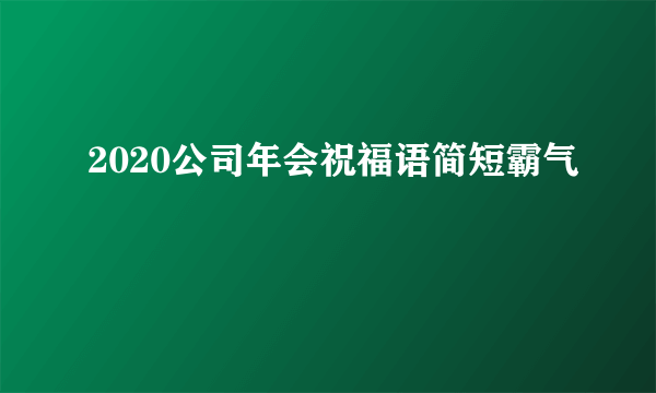 2020公司年会祝福语简短霸气