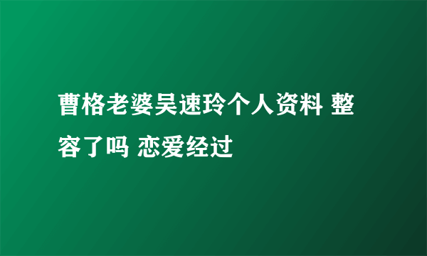 曹格老婆吴速玲个人资料 整容了吗 恋爱经过