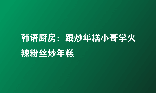 韩语厨房：跟炒年糕小哥学火辣粉丝炒年糕