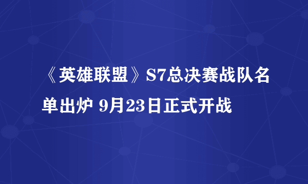 《英雄联盟》S7总决赛战队名单出炉 9月23日正式开战