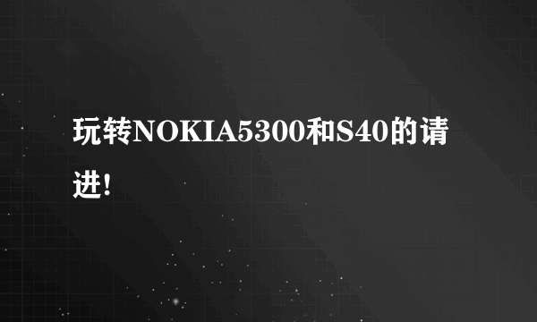 玩转NOKIA5300和S40的请进!