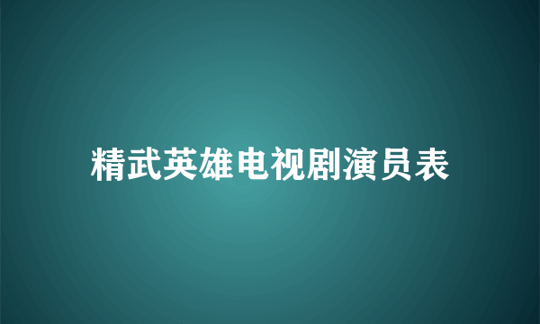 精武英雄电视剧演员表