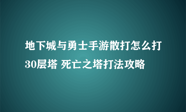 地下城与勇士手游散打怎么打30层塔 死亡之塔打法攻略