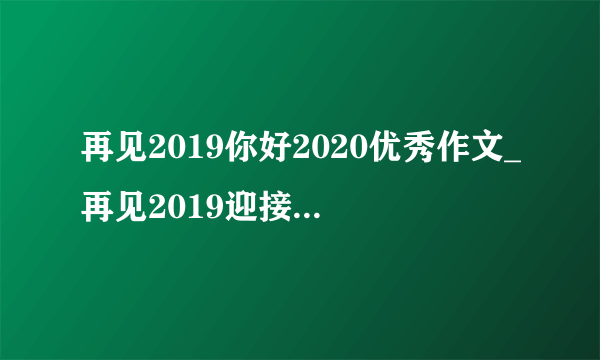 再见2019你好2020优秀作文_再见2019迎接2020作文范文大全5篇