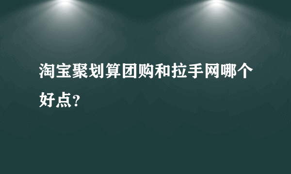 淘宝聚划算团购和拉手网哪个好点？