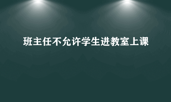 班主任不允许学生进教室上课