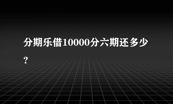 分期乐借10000分六期还多少？