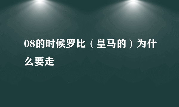 08的时候罗比（皇马的）为什么要走