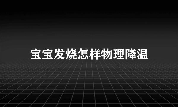 宝宝发烧怎样物理降温