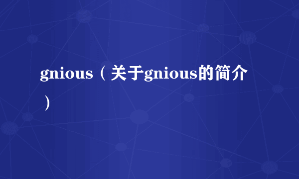 gnious（关于gnious的简介）