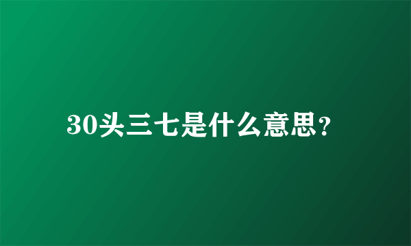 30头三七是什么意思？