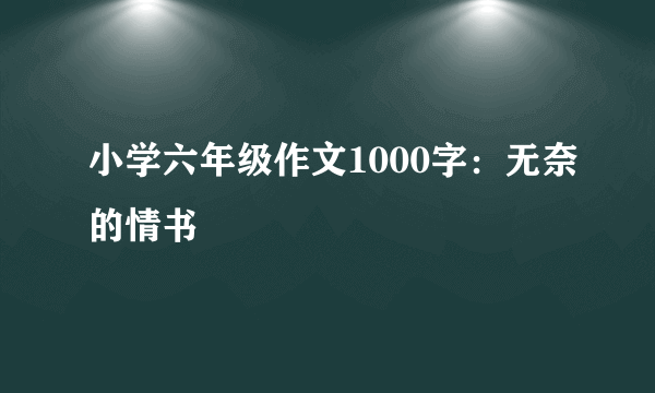 小学六年级作文1000字：无奈的情书