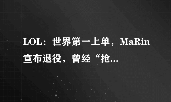 LOL：世界第一上单，MaRin宣布退役，曾经“抢走”Faker的女人