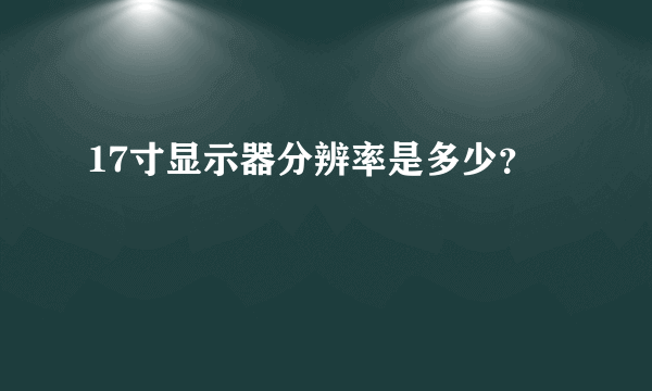 17寸显示器分辨率是多少？