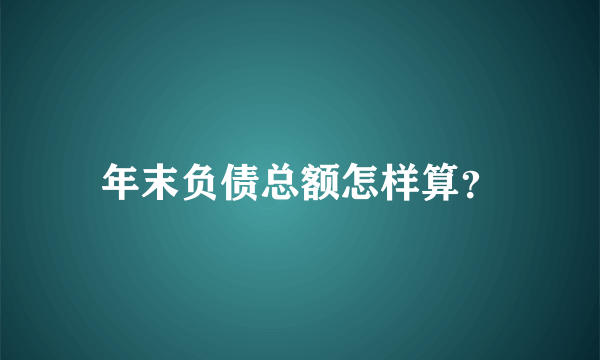 年末负债总额怎样算？