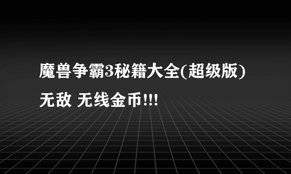 魔兽争霸3秘籍大全(超级版)无敌 无线金币!!!