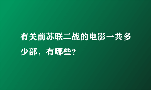 有关前苏联二战的电影一共多少部，有哪些？