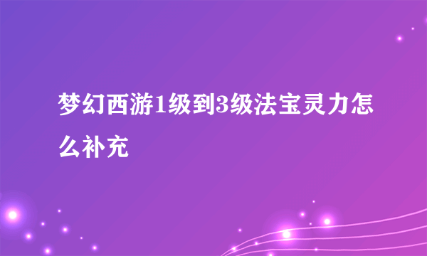 梦幻西游1级到3级法宝灵力怎么补充