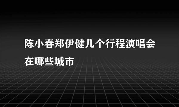 陈小春郑伊健几个行程演唱会在哪些城市