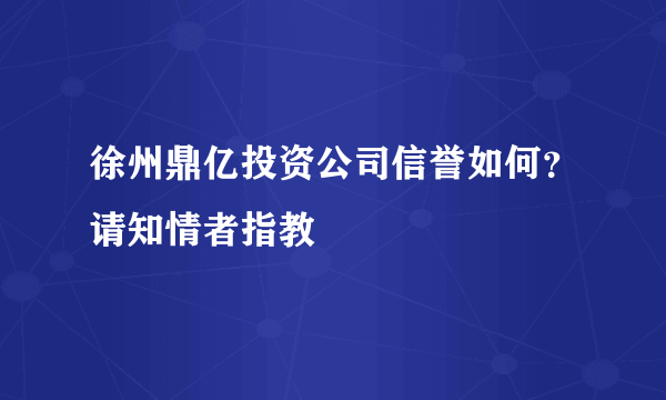 徐州鼎亿投资公司信誉如何？请知情者指教