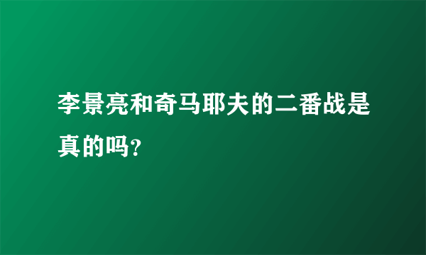 李景亮和奇马耶夫的二番战是真的吗？