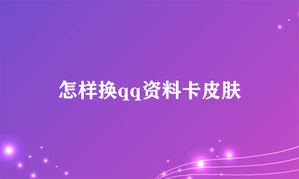 怎样换qq资料卡皮肤