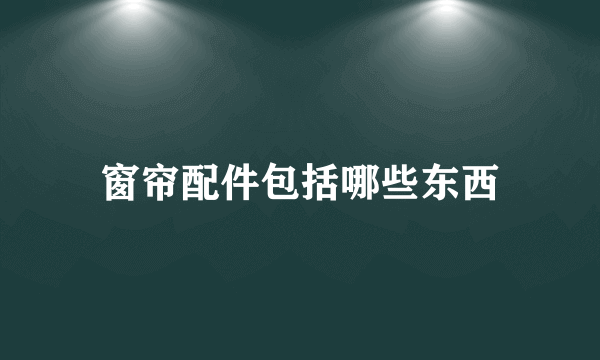 窗帘配件包括哪些东西