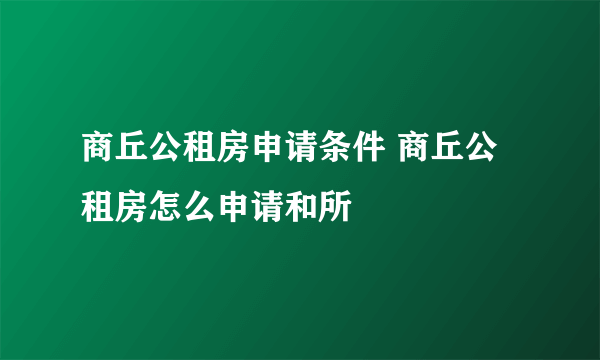 商丘公租房申请条件 商丘公租房怎么申请和所