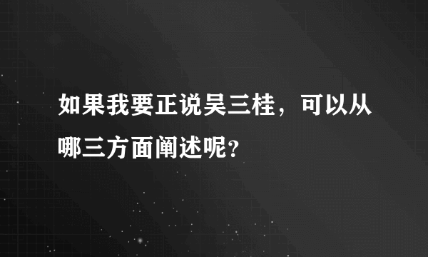 如果我要正说吴三桂，可以从哪三方面阐述呢？