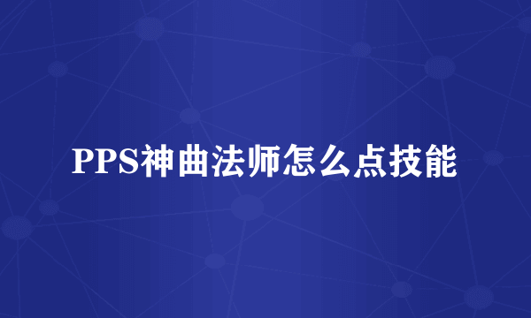 PPS神曲法师怎么点技能