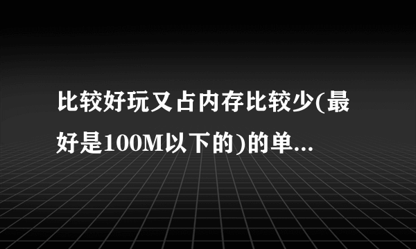 比较好玩又占内存比较少(最好是100M以下的)的单机游戏有哪些?