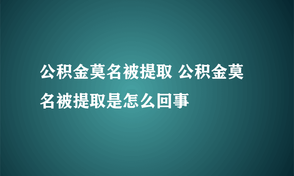 公积金莫名被提取 公积金莫名被提取是怎么回事