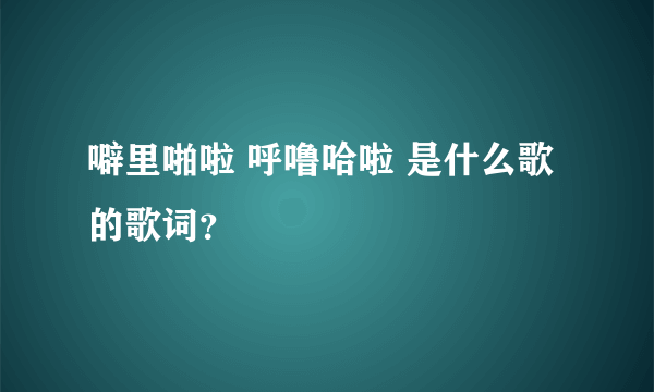 噼里啪啦 呼噜哈啦 是什么歌的歌词？