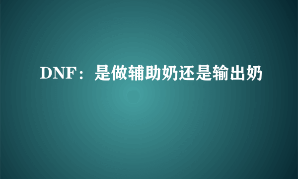 DNF：是做辅助奶还是输出奶