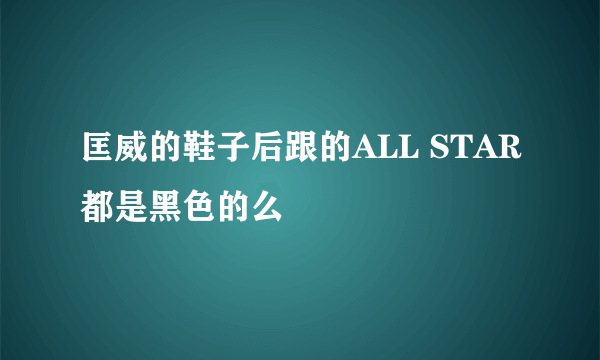 匡威的鞋子后跟的ALL STAR都是黑色的么