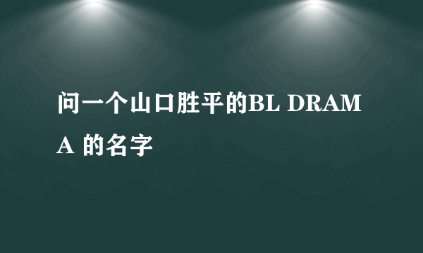 问一个山口胜平的BL DRAMA 的名字