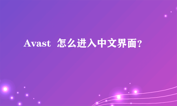 Avast  怎么进入中文界面？