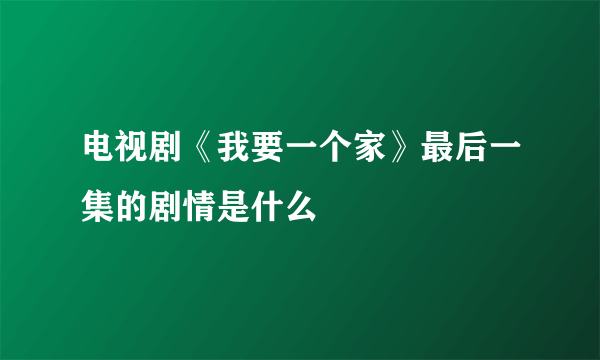 电视剧《我要一个家》最后一集的剧情是什么