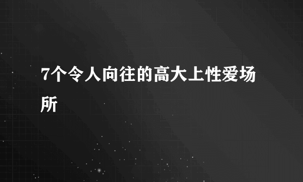 7个令人向往的高大上性爱场所