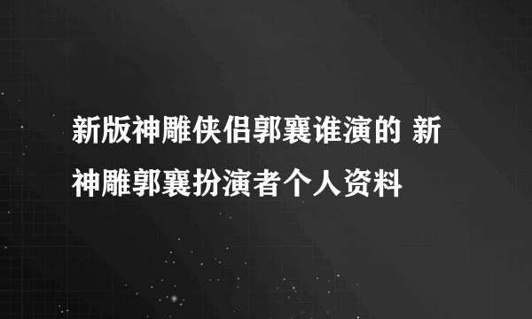 新版神雕侠侣郭襄谁演的 新神雕郭襄扮演者个人资料